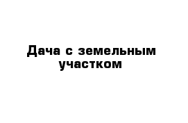 Дача с земельным участком